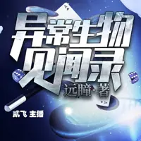 《异常生物见闻录》有声小说-作者远瞳-主播贰飞-悦听吧免费听书平台